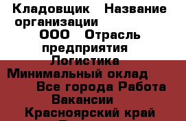 Кладовщик › Название организации ­ Finn Flare, ООО › Отрасль предприятия ­ Логистика › Минимальный оклад ­ 28 000 - Все города Работа » Вакансии   . Красноярский край,Талнах г.